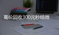 高价回收300元秒结微信（微信回收高价秒结等三天）